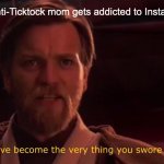 Obi Wan Swore Destroy | When you're anti-Ticktock mom gets addicted to Instagram reels: | image tagged in obi wan swore destroy | made w/ Imgflip meme maker