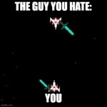 galaga, we have a problem | THE GUY YOU HATE:; YOU | image tagged in galaga we have a problem,fight | made w/ Imgflip meme maker