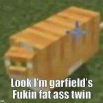 Gdgdgiughsgys | Look I’m garfield’s Fukin fat ass twin | image tagged in oh lawd he comin minecraft | made w/ Imgflip meme maker