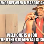 Well one is an X and the other is mental sickness | THE DIFFERENCE BETWEEN A MASCOT AND A FURRY; WELL ONE IS A JOB
AND THE OTHER IS MENTAL SICKNESS | image tagged in well one is an x and the other is mental sickness | made w/ Imgflip meme maker