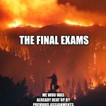 school be like | THE FINAL EXAMS; ME WHO WAS ALREADY BEAT UP BY PREVIOUS ASSIGNMENTS | image tagged in california wildfire,memes,funny,school,exams,test | made w/ Imgflip meme maker