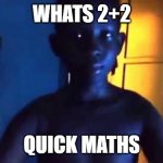 u stupid | WHATS 2+2; QUICK MATHS | image tagged in 21 kid | made w/ Imgflip meme maker