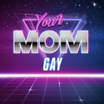 Your mom gay