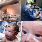 sad | hello sir, where am I? god, please not France; Quebec | image tagged in god please newborn baby | made w/ Imgflip meme maker