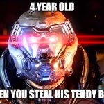 SHOULDN'T HAVE DONE THAT. | 4 YEAR OLD; WHEN YOU STEAL HIS TEDDY BEAR | image tagged in doomslayer intensifies,funny | made w/ Imgflip meme maker