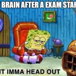 Imma head Out | MY BRAIN AFTER A EXAM STARTS | image tagged in imma head out | made w/ Imgflip meme maker