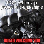 NO ANTI-ANTI-ANIME | POV: When you posted anti-anti-anime GULAG WELCOME YOU | image tagged in a t f | made w/ Imgflip meme maker