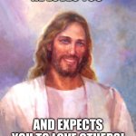 LOVE EACH OTHER | HE LOVES YOU AND EXPECTS YOU TO LOVE OTHERS! | image tagged in memes,smiling jesus | made w/ Imgflip meme maker