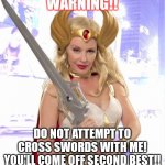 Kylie She-Ra | WARNING!! DO NOT ATTEMPT TO CROSS SWORDS WITH ME! YOU'LL COME OFF SECOND BEST!! | image tagged in kylie she-ra | made w/ Imgflip meme maker