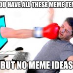 exept this one | WHEN YOU HAVE ALL THESE MEME TEMPLATES; BUT NO MEME IDEAS | image tagged in computer punch | made w/ Imgflip meme maker