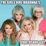 The Golden Girls hire Madonna's Photoshop guy | THE GIRLS HIRE MADONNA'S; PHOTOSHOP GUY | image tagged in the golden girls hire madonna's photoshop guy | made w/ Imgflip meme maker