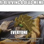 ded | ME REVIVING A DEAD MEME :; EVERYONE | image tagged in useless | made w/ Imgflip meme maker