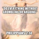 Love each other as Jesus does! | "DO EVERYTHING WITHOUT GRUMBLING OR ARGUING"; PHILIPPIANS 2:14 | image tagged in jesus rising | made w/ Imgflip meme maker
