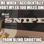 Meet The Bootleg Sniper | ME WHEN I ACCIDENTALLY SHOOT MY EX 100 MILES AWAY; FROM BLIND SHOOTING | image tagged in meet the sniper | made w/ Imgflip meme maker