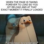 This happens to me almost every single day, how about you? ;P | WHEN THE PAGE IS TAKING FOREVER TO LOAD SO YOU HIT RELOAD AND AT THAT EXACT MOMENT IT FINALLY LOADED | image tagged in rico internal screaming,memes,funny,relatable memes,relatable,lmao | made w/ Imgflip meme maker