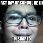 first day of school be like | FIRST DAY OF SCHOOL BE LIKE; IM SCARED | image tagged in im scared | made w/ Imgflip meme maker