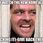 here's johnny shining jack nicholson | WHEN YOU WATCH THE NEW HOME ALONE MOVIE; (ME WATCHING IT)-GIVE BACK THE OLD ONES | image tagged in here's johnny shining jack nicholson | made w/ Imgflip meme maker