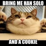and a wookie | BRING ME HAN SOLO; AND A COOKIE | image tagged in fat cat | made w/ Imgflip meme maker