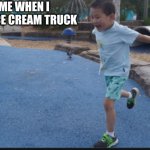 Kid running | 7YR ME WHEN I SEE THE ICE CREAM TRUCK | image tagged in kid running | made w/ Imgflip meme maker