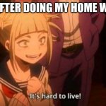 me boreeeed of home work | ME AFTER DOING MY HOME WORK | image tagged in toga it's hard to live,true | made w/ Imgflip meme maker
