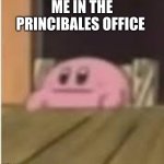 Kirby | ME IN THE PRINCIBALES OFFICE | image tagged in kirby | made w/ Imgflip meme maker