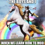 Welcome To The Internets Meme | THE BOYS AND I WHEN WE LEARN HOW TO MOD | image tagged in memes,welcome to the internets | made w/ Imgflip meme maker