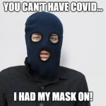 Are criminals that dumb? | YOU CAN'T HAVE COVID... I HAD MY MASK ON! | image tagged in ski mask robber,covid19,mask on,face mask,wear a mask | made w/ Imgflip meme maker