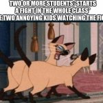 siameses cats | TWO OR MORE STUDENTS:*STARTS A FIGHT IN THE WHOLE CLASS*
THE TWO ANNOYING KIDS WATCHING THE FIGHT: | image tagged in siameses cats,cat,cats,the lady and the tramp,meme,memes | made w/ Imgflip meme maker
