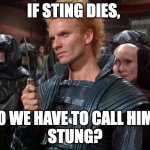 Stung | IF STING DIES, DO WE HAVE TO CALL HIM... 
STUNG? | image tagged in sting from dune i will kill you | made w/ Imgflip meme maker