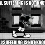 REAL SUFFERING IS NOT KNOWN | REAL SUFFERING IS NOT KNOWN; REAL SUFFERING IS NOT KNOWN | image tagged in sucide mouse avi,scary | made w/ Imgflip meme maker
