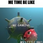 Me time | SO CALLED ME TIME BE LIKE; ME GAMING; MY LITTLE BRO | image tagged in naval mine and puffer fish | made w/ Imgflip meme maker