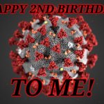 PARTY TIMEEE | HAPPY 2ND BIRTHDAY TO ME! | image tagged in covid 19,corona virus,coronavirus,covid-19,happy birthday,memes | made w/ Imgflip meme maker