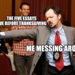 I'm doomed | THE FIVE ESSAYS DUE BEFORE THANKSGIVING; ME MESSING AROUND | image tagged in two dudes,memes,funny | made w/ Imgflip meme maker