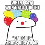 I am a stereotypical lesbian | WHEN I SAY I WON’T FALL FOR THE “BAD GIRL” THAT’S NICE TO ME | image tagged in oh i won t don t worry | made w/ Imgflip meme maker