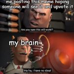 hope it actually works | me posting this meme hoping someone will see it and upvote it; my brain | image tagged in are you sure this will work ha ha i have no idea,team fortress 2,tf2,funny | made w/ Imgflip meme maker