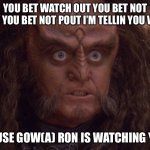 Gowron, His eyes crazy. | YOU BET WATCH OUT YOU BET NOT CRY YOU BET NOT POUT I’M TELLIN YOU WHY; CAUSE GOW(A) RON IS WATCHING YOU | image tagged in gowron his eyes crazy | made w/ Imgflip meme maker