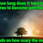 Ba-Dum-Bum-CHING ! | How long does it take for a tree to become petrified ? Depends on how scary the movie is | image tagged in solitary tree,memes,silly,funny kids,goofy memes,no just no | made w/ Imgflip meme maker