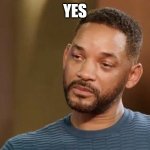 Yes | YES | image tagged in sad will smith | made w/ Imgflip meme maker