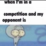 Me when I'm in a .... competition and my opponent is ..... meme
