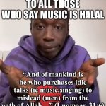MUSIC IS HARAM | TO ALL THOSE WHO SAY MUSIC IS HALAL “And of mankind is he who purchases idle talks (ie music,singing) to mislead (men) from the path of Alla | image tagged in khaby lame obvious,music | made w/ Imgflip meme maker