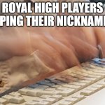 video games were good till little kids shat on them | ROYAL HIGH PLAYERS TYPING THEIR NICKNAMES: | image tagged in typing fast,slander | made w/ Imgflip meme maker