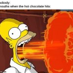 Mouth on fire | nobody:
mouths when the hot chocolate hits: | image tagged in mouth on fire,hot chocolate,memes | made w/ Imgflip meme maker