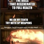 This time im gonna make sure you stay dead | THE BOSS THAT REGENERATED TO FULL HEALTH; ME ON MY TENTH TRY WITH OP WEAPONS | image tagged in this time im gonna make sure you stay dead | made w/ Imgflip meme maker