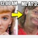 Grazey gal | ME AT 12:00 AM ME AT 3:00 AM | image tagged in grazey gal,memes,funny,ugly,ur mom,fun | made w/ Imgflip meme maker