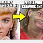 I'm the person who did take it... | PEOPLE WHO DID TAKE GROWING AND CHANGING; PEOPLE WHO DIDN'T TAKE GROWING AND CHANGING | image tagged in grazey gal,growing up,funny,fun,memes,ur mom | made w/ Imgflip meme maker