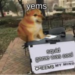 so is it | yems; squid game was cool | image tagged in cheems my mind | made w/ Imgflip meme maker