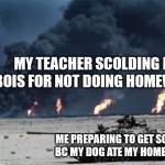 That one time in school | MY TEACHER SCOLDING MY BOIS FOR NOT DOING HOMEWORK; ME PREPARING TO GET SCOLDED BC MY DOG ATE MY HOMEWORK | image tagged in operation desert storm peaceful day,oh wow are you actually reading these tags | made w/ Imgflip meme maker