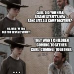 Rick rolled Carl toon episode #34 | CARL, DID YOU HEAR SESAME STREET'S NEW SONG LETS ALL COME TOGETHER? NO, DAD I'M TOO OLD FOR SESAME STREET! THEY WANT CHILDREN COMING TOGETHE | image tagged in memes,rick and carl,sesame street,come together | made w/ Imgflip meme maker