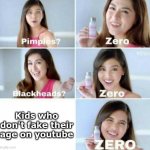 *Clever and creative meme title* | Kids who don't fake their age on youtube | image tagged in pimples zero,memes,fun,oh wow are you actually reading these tags | made w/ Imgflip meme maker