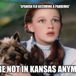 Oh no | *SPANISH FLU BECOMING A PANDEMIC*; WERE NOT IN KANSAS ANYMORE | image tagged in we're not in kansas anymore | made w/ Imgflip meme maker